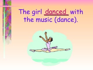 danced
The girl ______ with
 the music (dance).
 
