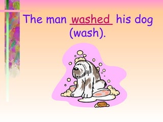 The man ______ his dog
         washed
        (wash).
 