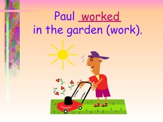 Paul ______
          worked
in the garden (work).
 