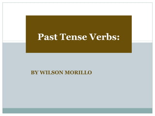 Past Tense Verbs:


BY WILSON MORILLO
 