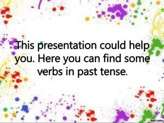 This presentation could help
you. Here you can find some
verbs in past tense.
 