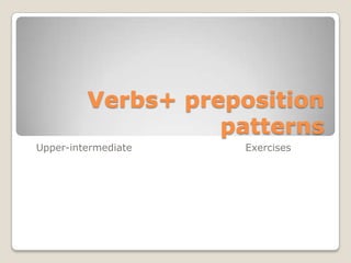 Verbs+ preposition
                   patterns
Upper-intermediate   Exercises
 