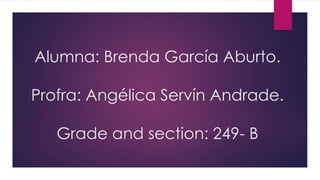 Alumna: Brenda García Aburto.
Profra: Angélica Servín Andrade.
Grade and section: 249- B
 
