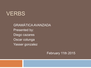 VERBS
GRAMÁTICA AVANZADA
Presented by:
Diego cazares
Oscar colunga
Yasser gonzalez
February 11th 2015
 