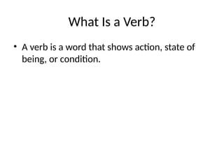 What Is a Verb?
• A verb is a word that shows action, state of
being, or condition.
 