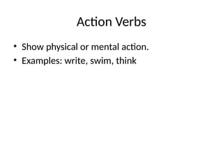 Action Verbs
• Show physical or mental action.
• Examples: write, swim, think
 