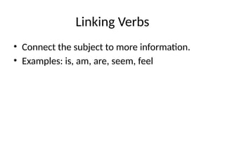 Linking Verbs
• Connect the subject to more information.
• Examples: is, am, are, seem, feel
 