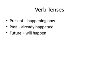 Verb Tenses
• Present – happening now
• Past – already happened
• Future – will happen
 