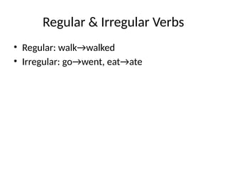 Regular & Irregular Verbs
• Regular: walk→walked
• Irregular: go→went, eat→ate
 