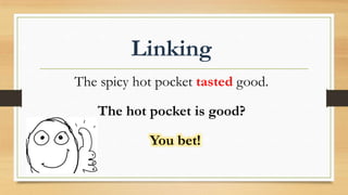 Linking
You bet!
The spicy hot pocket tasted good.
The hot pocket is good?
 