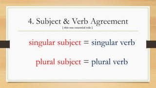 4. Subject & Verb Agreement
{ this one essential rule }
singular subject = singular verb
plural subject = plural verb
 