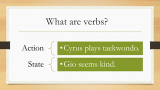 What are verbs?
Action •Cyrus plays taekwondo.
State •Gio seems kind.
 