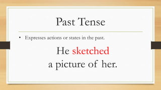 Past Tense
• Expresses actions or states in the past.
He sketched
a picture of her.
 
