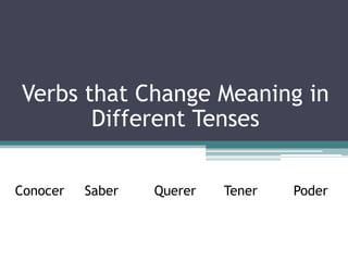 Verbs that Change Meaning in Different Tenses Conocer	Saber		QuererTenerPoder 