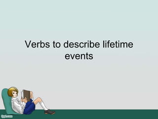 Verbs to describe lifetime
events
 