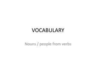 VOCABULARY

Nouns / people from verbs
 