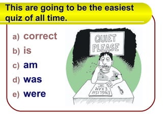 This are going to be the easiest quiz of all time.   correct is am was were 