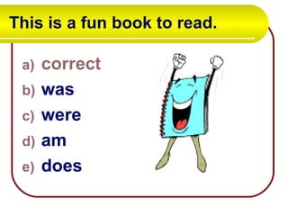 This is a fun book to read.  correct was were am does 