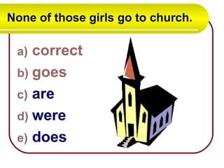 None of those girls go to church. correct goes are were does 