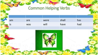 Common Helping Verbs 
am are were shall has 
is was will have had 
 