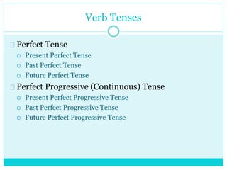 Verb Tenses
Perfect Tense
 Present Perfect Tense
 Past Perfect Tense
 Future Perfect Tense
Perfect Progressive (Continuous) Tense
 Present Perfect Progressive Tense
 Past Perfect Progressive Tense
 Future Perfect Progressive Tense
 