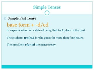 Simple Tenses
Simple Past Tense
base form + -d/ed
 express action or a state of being that took place in the past
The students waited for the guest for more than four hours.
The president signed the peace treaty.
 