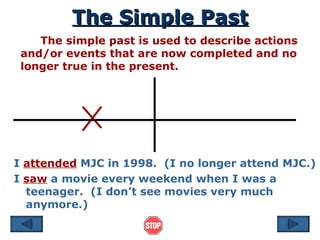 The Simple Past The simple past is used to describe actions and/or events that are now completed and no longer true in the...