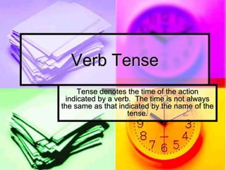 Verb Tense
      Tense denotes the time of the action
  indicated by a verb. The time is not always
the same as that indicated by the name of the
                     tense.
 