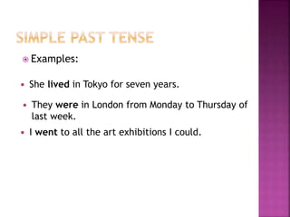  Examples: 
 She lived in Tokyo for seven years. 
 They were in London from Monday to Thursday of 
last week. 
 I went to all the art exhibitions I could. 
 