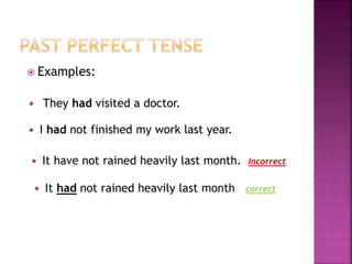  Examples: 
 They had visited a doctor. 
 I had not finished my work last year. 
 It have not rained heavily last month. 
 It had not rained heavily last month 
Incorrect 
correct 
 