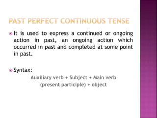  It is used to express a continued or ongoing 
action in past, an ongoing action which 
occurred in past and completed at some point 
in past. 
 Syntax: 
Auxiliary verb + Subject + Main verb 
(present participle) + object 
 