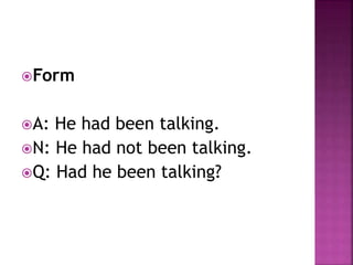 Form 
A: He had been talking. 
N: He had not been talking. 
Q: Had he been talking? 
 