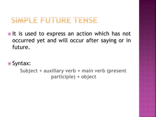  It is used to express an action which has not 
occurred yet and will occur after saying or in 
future. 
 Syntax: 
Subject + auxiliary verb + main verb (present 
participle) + object 
 