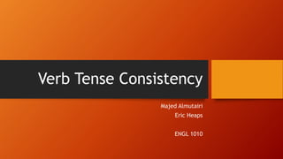 Verb Tense Consistency
Majed Almutairi
Eric Heaps
ENGL 1010
 
