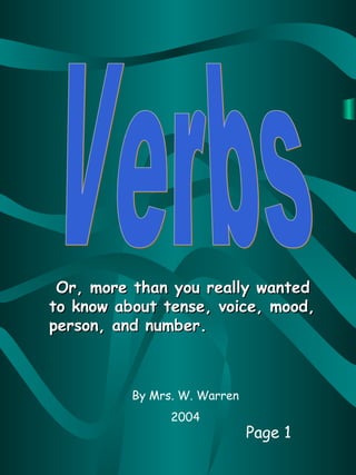 Or, more than you really wanted
to know about tense, voice, mood,
person, and number.



          By Mrs. W. Warren
                2004
                              Page 1
 