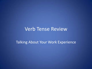 Verb Tense Review

Talking About Your Work Experience
 