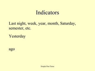 Indicators
Last night, week, year, month, Saturday,
semester, etc.
Yesterday


ago



                   Simple Past Tense
 