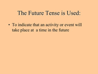 The Future Tense is Used:
• To indicate that an activity or event will
  take place at a time in the future
 
