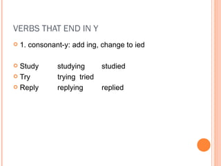 VERBS THAT END IN Y 1. consonant-y: add ing, change to ied Study studying studied Try trying tried Reply replying replied 