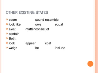 OTHER EXISTING STATES seem sound resemble look like owe equal exist matter consist of contain Both: look appear cost weigh be include 