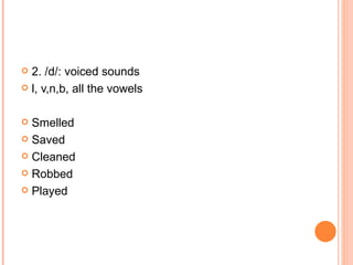 2. /d/: voiced sounds l, v,n,b, all the vowels Smelled Saved Cleaned Robbed Played 