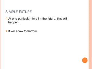 SIMPLE FUTURE At one particular time I n the future, this will happen. It will snow tomorrow. 