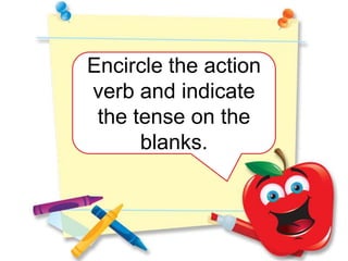 Encircle the action
verb and indicate
 the tense on the
      blanks.
 