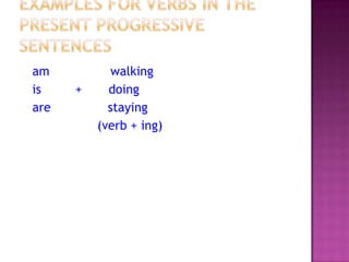 am
is
are

+

walking
doing
staying
(verb + ing)

 