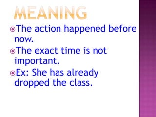 The

action happened before

now.
The exact time is not
important.
Ex: She has already
dropped the class.

 