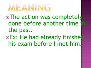 The

action was completely
done before another time in
the past.
Ex: He had already finished
his exam before I met him.

 