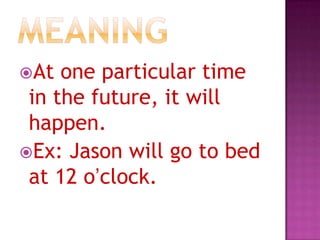 At

one particular time
in the future, it will
happen.
Ex: Jason will go to bed
at 12 o’clock.

 