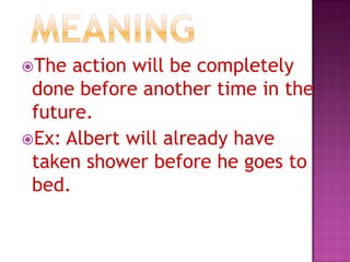The

action will be completely
done before another time in the
future.
Ex: Albert will already have
taken shower before he goes to
bed.

 