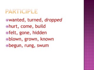 wanted,

turned, dropped
hurt, come, build
felt, gone, hidden
blown, grown, known
begun, rung, swum

 
