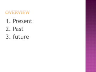 1. Present
2. Past
3. future

 